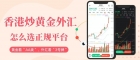  香港炒黄金外汇正规平台有哪些？2026最新十大平台榜单推荐