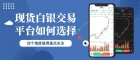 2026现货白银投资操作指南：正规平台筛选与实战技巧解析