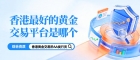 Hong Kong10大炒黄金交易平台排名推荐：看看哪个平台点差低