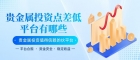 点差低的贵金属平台有吗？贵金属投资中国十大交易平台官网推荐