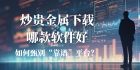 如何炒贵金属赚钱？下载这十款贵金属交易平台APP专业靠谱