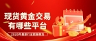 现货黄金交易有哪些平台？国内十大最新交易平台排名及开户攻略