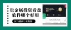 Precious Metal Trading Platformapp最新排名：贵金属投资看盘软件哪个好用？