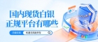 白银现货如何购买？国内十大正规白银买卖交易平台排名推荐