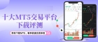 MT5炒黄金在哪下载好？十大正规MT5交易下载平台评测