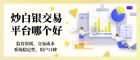 国际现货白银交易平台排名top10，炒白银哪个平台靠谱
