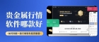  贵金属行情软件哪款好？国内十个好用的贵金属行情软件下载推荐