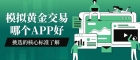 新手必看：模拟黄金交易APP哪个好？如何避免炒黄金开户陷阱