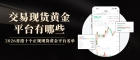 交易现货黄金平台有哪些？2026香港十大现货黄金平台排名对比