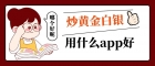 炒黄金白银用什么app好？十款手机炒黄金白银app名单推荐