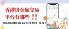  2026香港十大正规贵金属交易平台排名，看哪个平台点差低