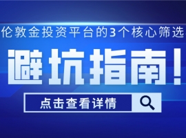 避坑指南！正规伦敦金投资平台的3个核心筛选标准