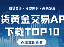 期货黄金交易APPdownloadTOP10：智能工具助力捕捉高波动行情