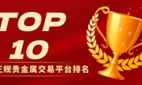 中国正规贵金属交易平台排名揭晓：最新十大平台查询
