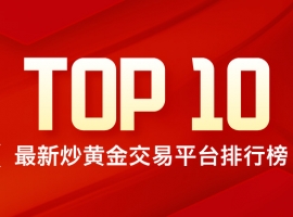 炒黄金选哪家？最新炒黄金交易平台排行榜（TOP10）