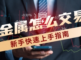 贵金属怎么交易？新手快速上手指南