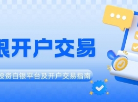 新手必看！贵金属白银开户交易流程及十个高口碑平台盘点