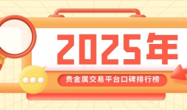 2025年贵金属交易平台口碑排行榜，投资者信赖之选大盘点
