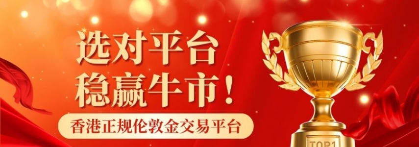 选对平台稳赢牛市！香港正规伦敦金交易平台最新排名发布