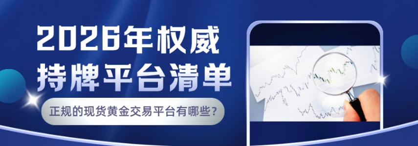 正规的现货黄金交易平台有哪些？2026年权威持牌平台清单