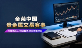 从模拟到实盘，金荣中国贵金属交易赛事助力交易者打磨实战能力