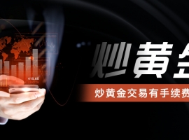 炒黄金交易有手续费吗？一文说清所有费用明细