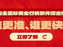 国内主流炒黄金行情软件综合排名：谁更准、谁更快？