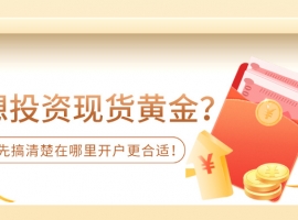 想投资现货黄金？先搞清楚在哪里开户更合适！