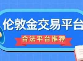 炒伦敦金交易合法吗？2026国内十个合法伦敦金交易平台盘点
