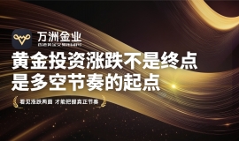 万洲金业带你告别追涨杀跌，实现黄金双向交易的思维跃迁