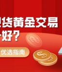 最好的现货黄金交易平台是哪个？合规靠谱平台优选指南