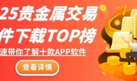 2025贵金属交易软件下载TOP榜：这十款平台APPMust see!