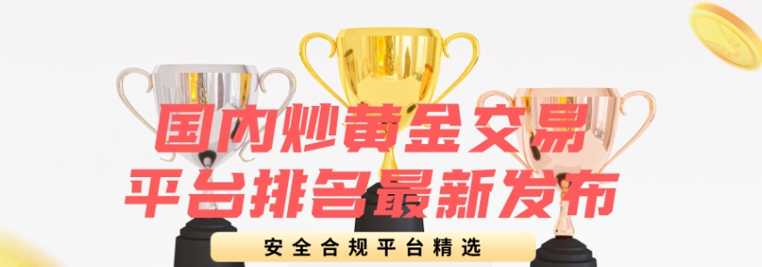 国内炒黄金交易平台排名最新发布：安全合规平台精选