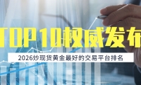 2026炒现货黄金最好的交易平台排名TOP10权威发布