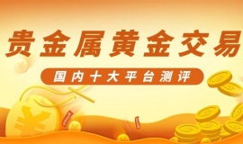 国内正规贵金属黄金交易平台前十榜单测评，助你投资无忧！