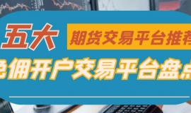 期货贵金属怎样开户？盘点五个免佣开户交易平台降低成本