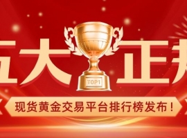 五大正规现货黄金交易平台排行榜发布！谁才是投资者首选？