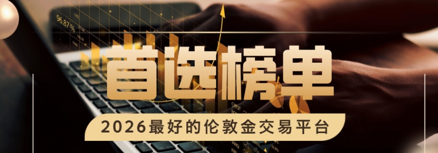 2026最好的伦敦金交易平台，合规靠谱首选榜单