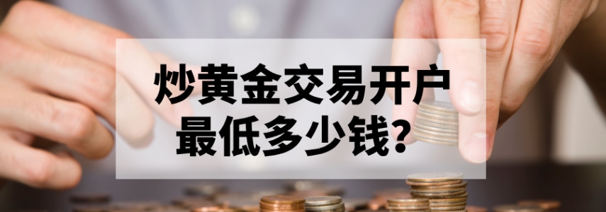 炒黄金交易开户最低多少钱？新手必看指南