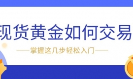新手必看：现货黄金如何交易？掌握这几步轻松入门