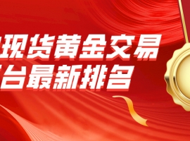 国内现货黄金交易平台最新排名：金荣中国、万洲金业领跑市场