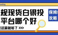 正规现货白银投资平台哪个好？交易白银平台选择全攻略