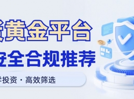 现货黄金免费开户平台有哪些？2025精选五大安全合规平台推荐