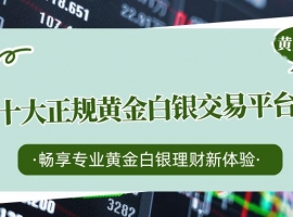 买白银理财选正规平台，国内十大靠谱黄金白银交易平台大盘点