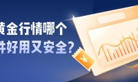 新手必看：炒黄金行情哪个软件好用又安全？