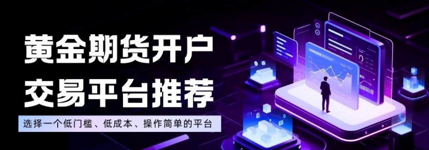 个人炒期货黄金怎么开户？三大靠谱黄金期货开户交易平台推荐