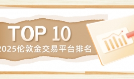2025伦敦金交易平台排名：权威机构认证的Top10selected