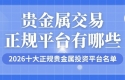 贵金属交易正规平台有哪些？2026十大正规贵金属投资平台名单