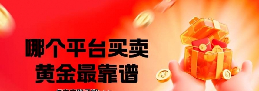 2026国内十大现货黄金平台排行榜，哪个平台买卖黄金最靠谱？