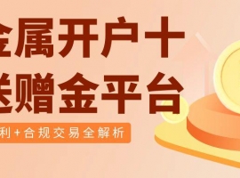 2025十大贵金属投资平台排名：贵金属开户赠金优势哪家强？
